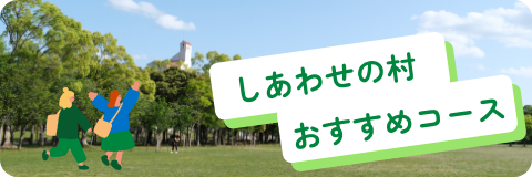 しあわせの村おすすめコースはこちら