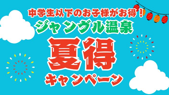 【ジャングル温泉】夏得！温泉ファミリーキャンペーン