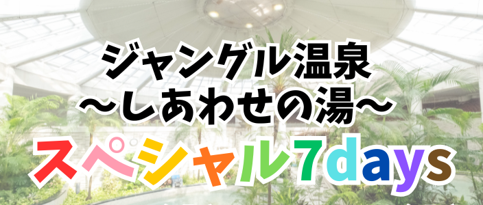 【ジャングル温泉】５月スペシャル7days開催★